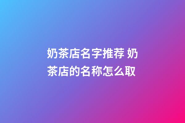 奶茶店名字推荐 奶茶店的名称怎么取-第1张-店铺起名-玄机派